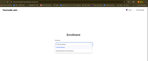 2% anonymoushealth.hexnodemdm.com/enroll/ 
Lo 
M 
Worl 
: 
Help Desk HubSpot 
7 JIRA - DRUM boar ... 
OneTableError: Vali ... 
Sentry Anonymou ... 
Figma 
Ready for QA -Jira 
Procedures 
- Login | Slack 
Users | Docusign 
* Project document .. 
Admin 
Tools 
All Bookmarks 
hexnode uem 
English v 
? Need Help? 
Enrollment 
Ownership 
I own this device 
I own this device 
My organization owns this device 